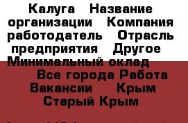 Калуга › Название организации ­ Компания-работодатель › Отрасль предприятия ­ Другое › Минимальный оклад ­ 21 600 - Все города Работа » Вакансии   . Крым,Старый Крым